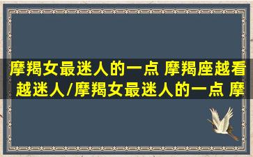 摩羯女最迷人的一点 摩羯座越看越迷人/摩羯女最迷人的一点 摩羯座越看越迷人-我的网站